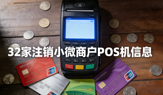 2025年最全注销流程全攻略：32家支付公司小微商户POS机